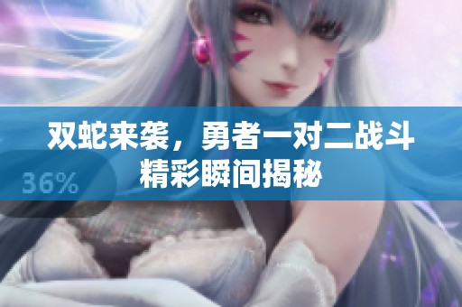 双蛇来袭，勇者一对二战斗精彩瞬间揭秘
