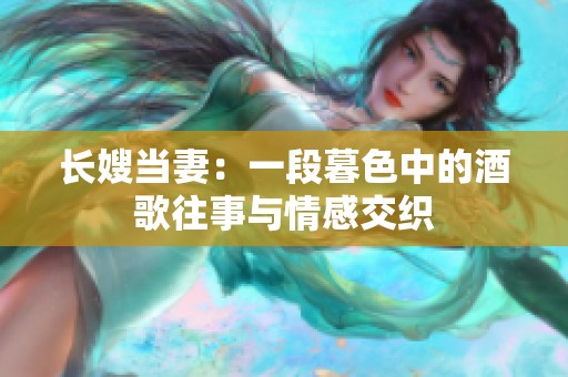 长嫂当妻：一段暮色中的酒歌往事与情感交织