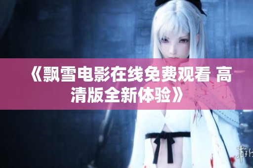 《飘雪电影在线免费观看 高清版全新体验》
