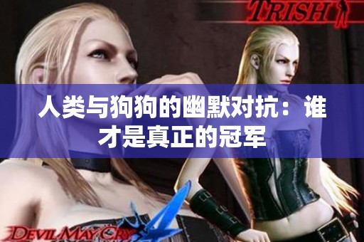 人类与狗狗的幽默对抗：谁才是真正的冠军