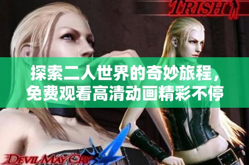 探索二人世界的奇妙旅程，免费观看高清动画精彩不停歇