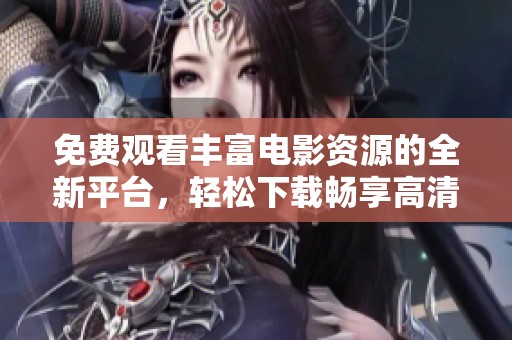 免费观看丰富电影资源的全新平台，轻松下载畅享高清影片