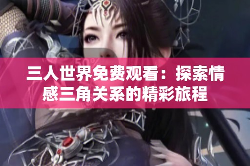三人世界免费观看：探索情感三角关系的精彩旅程
