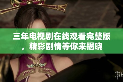 三年电视剧在线观看完整版，精彩剧情等你来揭晓