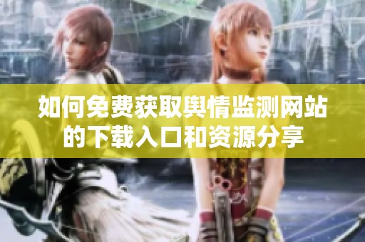 如何免费获取舆情监测网站的下载入口和资源分享