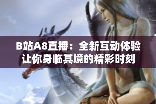 B站A8直播：全新互动体验让你身临其境的精彩时刻