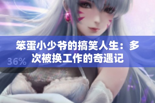 笨蛋小少爷的搞笑人生：多次被换工作的奇遇记