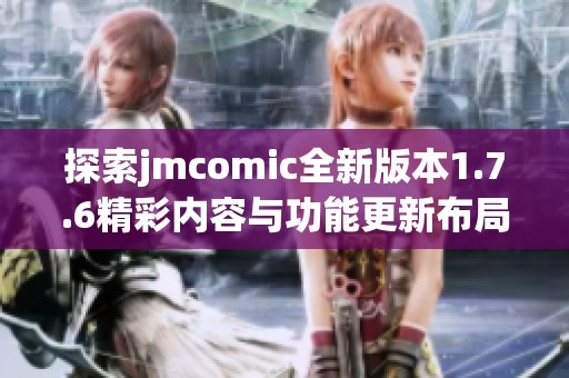探索jmcomic全新版本1.7.6精彩内容与功能更新布局分析