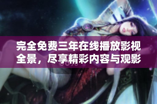完全免费三年在线播放影视全景，尽享精彩内容与观影体验