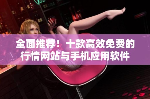 全面推荐！十款高效免费的行情网站与手机应用软件