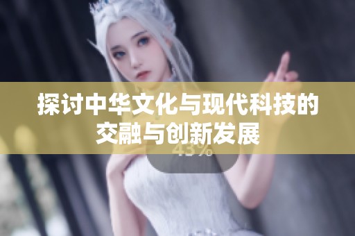 探讨中华文化与现代科技的交融与创新发展