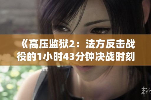 《高压监狱2：法方反击战役的1小时43分钟决战时刻》