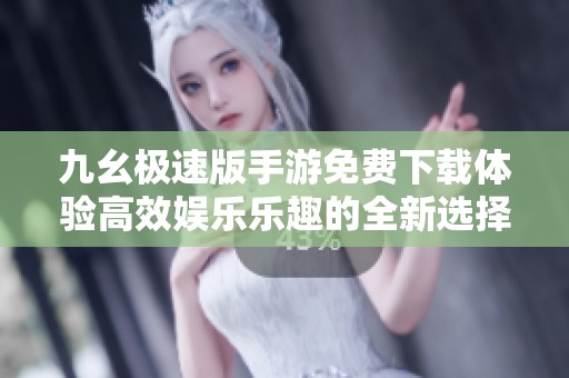 九幺极速版手游免费下载体验高效娱乐乐趣的全新选择