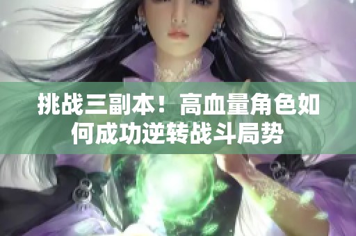挑战三副本！高血量角色如何成功逆转战斗局势