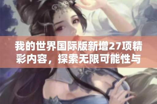 我的世界国际版新增27项精彩内容，探索无限可能性与乐趣