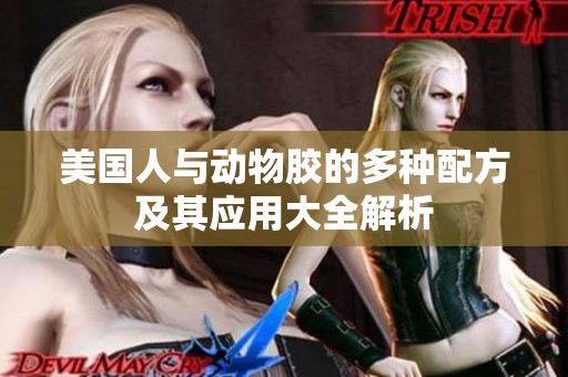 美国人与动物胶的多种配方及其应用大全解析