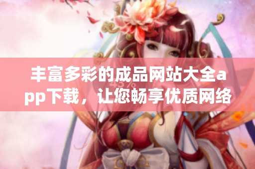 丰富多彩的成品网站大全app下载，让您畅享优质网络资源