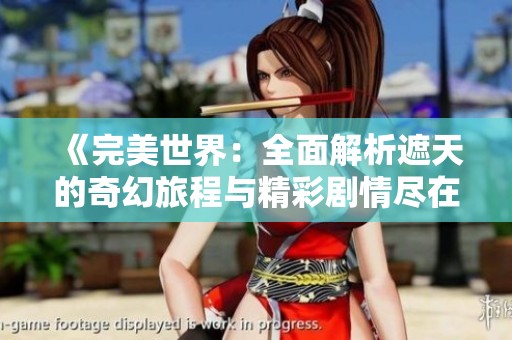 《完美世界：全面解析遮天的奇幻旅程与精彩剧情尽在云端》