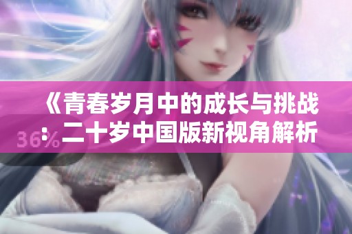 《青春岁月中的成长与挑战：二十岁中国版新视角解析》