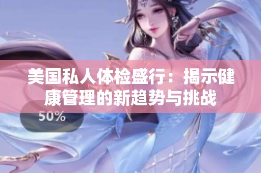 美国私人体检盛行：揭示健康管理的新趋势与挑战