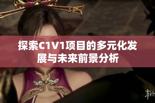 探索C1V1项目的多元化发展与未来前景分析