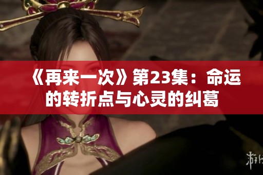 《再来一次》第23集：命运的转折点与心灵的纠葛
