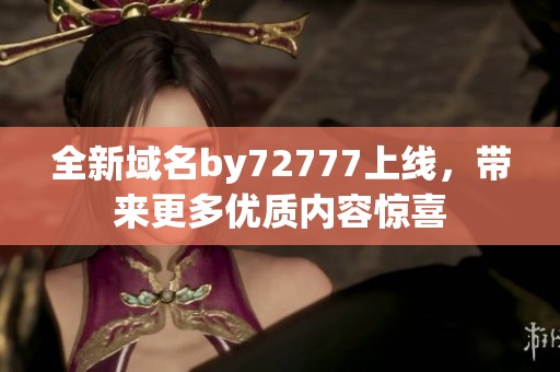 全新域名by72777上线，带来更多优质内容惊喜
