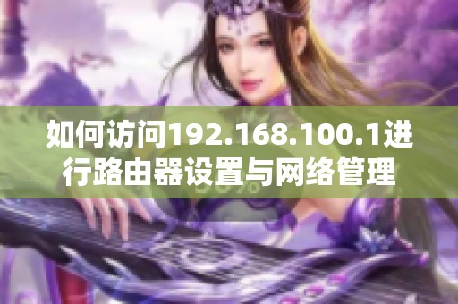 如何访问192.168.100.1进行路由器设置与网络管理