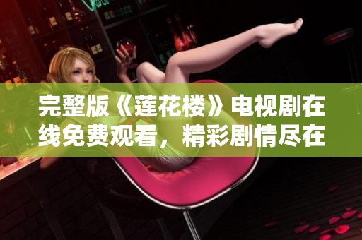 完整版《莲花楼》电视剧在线免费观看，精彩剧情尽在其中