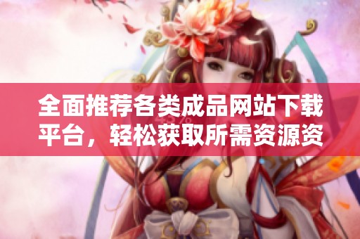 全面推荐各类成品网站下载平台，轻松获取所需资源资源库