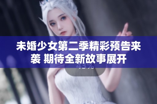 未婚少女第二季精彩预告来袭 期待全新故事展开