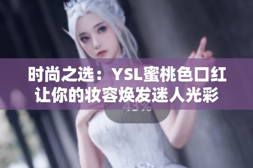 时尚之选：YSL蜜桃色口红让你的妆容焕发迷人光彩