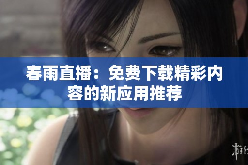 春雨直播：免费下载精彩内容的新应用推荐