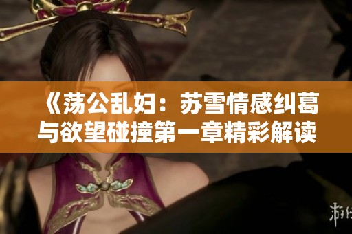《荡公乱妇：苏雪情感纠葛与欲望碰撞第一章精彩解读》