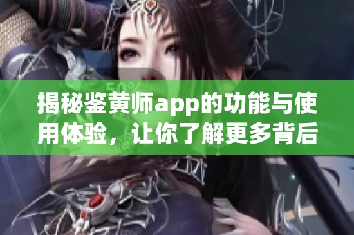 揭秘鉴黄师app的功能与使用体验，让你了解更多背后的故事