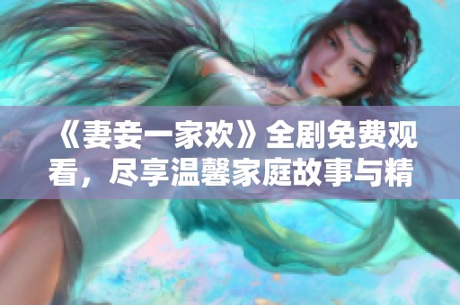 《妻妾一家欢》全剧免费观看，尽享温馨家庭故事与精彩剧情