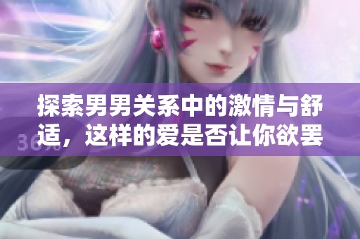 探索男男关系中的激情与舒适，这样的爱是否让你欲罢不能