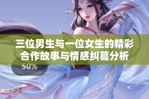 三位男生与一位女生的精彩合作故事与情感纠葛分析