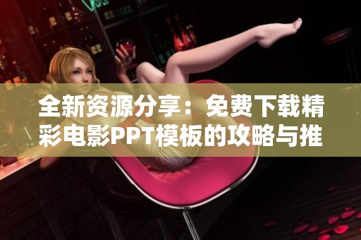 全新资源分享：免费下载精彩电影PPT模板的攻略与推荐