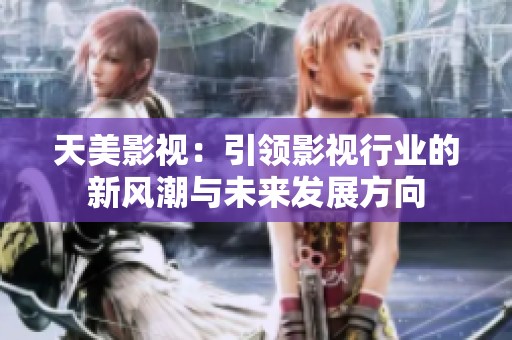 天美影视：引领影视行业的新风潮与未来发展方向