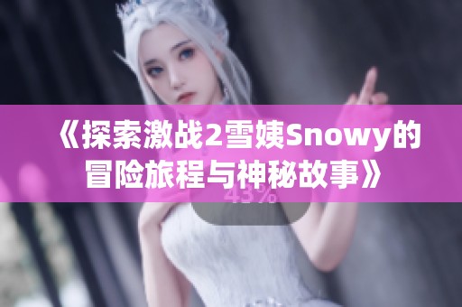 《探索激战2雪姨Snowy的冒险旅程与神秘故事》