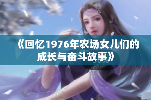 《回忆1976年农场女儿们的成长与奋斗故事》