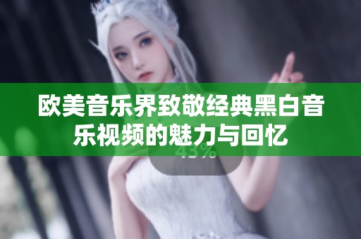 欧美音乐界致敬经典黑白音乐视频的魅力与回忆