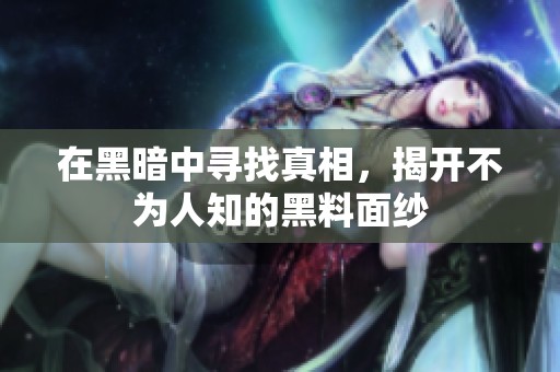 在黑暗中寻找真相，揭开不为人知的黑料面纱