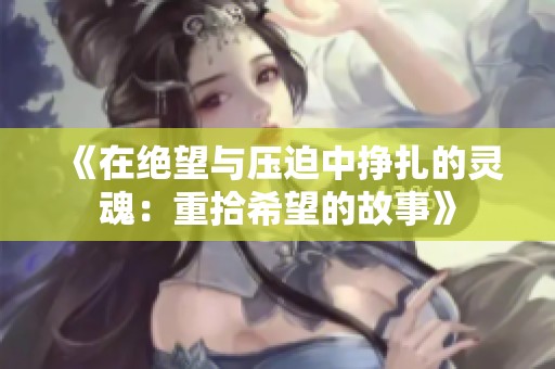 《在绝望与压迫中挣扎的灵魂：重拾希望的故事》
