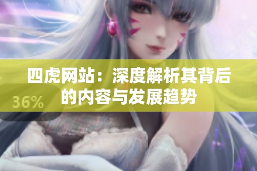 四虎网站：深度解析其背后的内容与发展趋势
