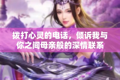 拨打心灵的电话，倾诉我与你之间母亲般的深情联系
