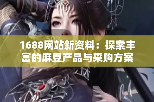 1688网站新资料：探索丰富的麻豆产品与采购方案