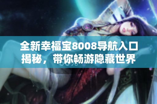 全新幸福宝8008导航入口揭秘，带你畅游隐藏世界