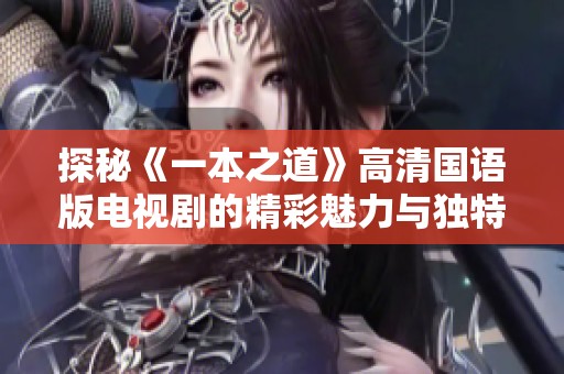 探秘《一本之道》高清国语版电视剧的精彩魅力与独特优势